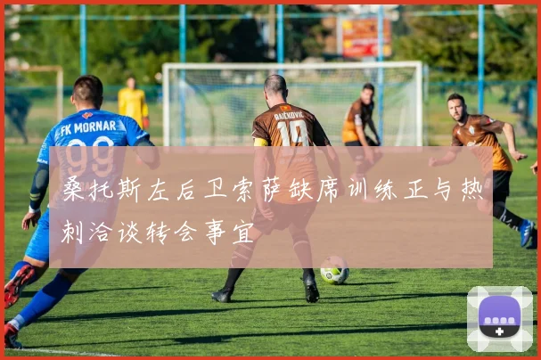 桑托斯左后卫索萨缺席训练正与热刺洽谈转会事宜