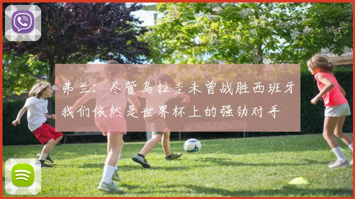 弗兰：尽管乌拉圭未曾战胜西班牙我们依然是世界杯上的强劲对手
