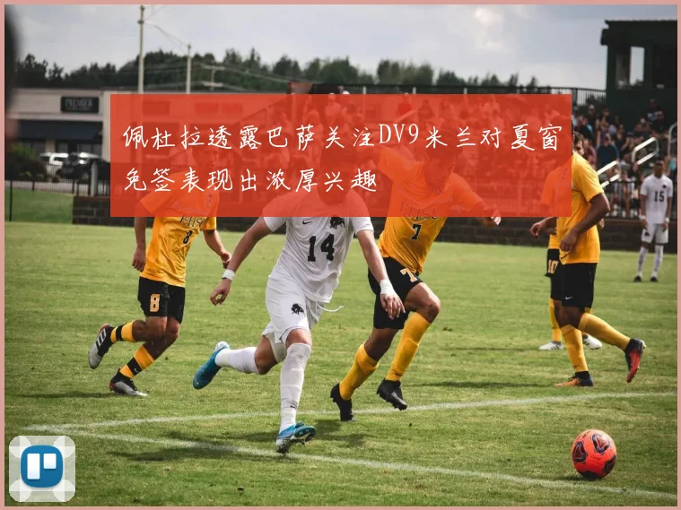 佩杜拉透露巴萨关注DV9米兰对夏窗免签表现出浓厚兴趣