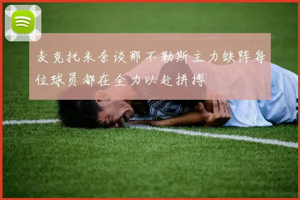 麦克托米奈谈那不勒斯主力缺阵每位球员都在全力以赴拼搏