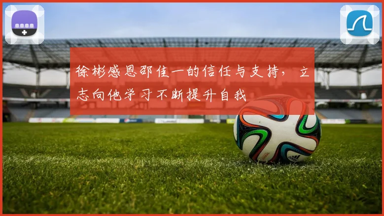 徐彬感恩邵佳一的信任与支持，立志向他学习不断提升自我