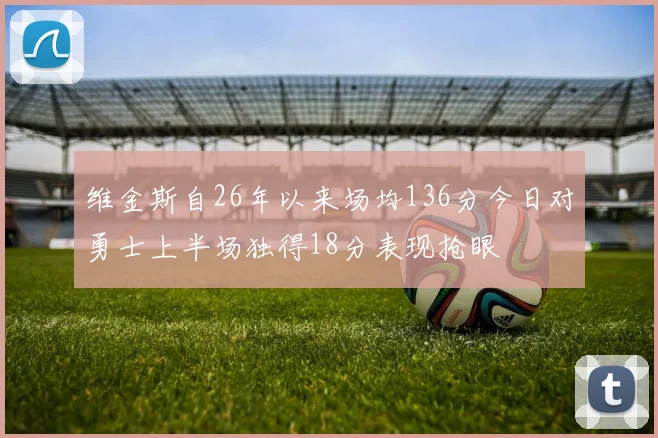 维金斯自26年以来场均136分今日对勇士上半场独得18分表现抢眼