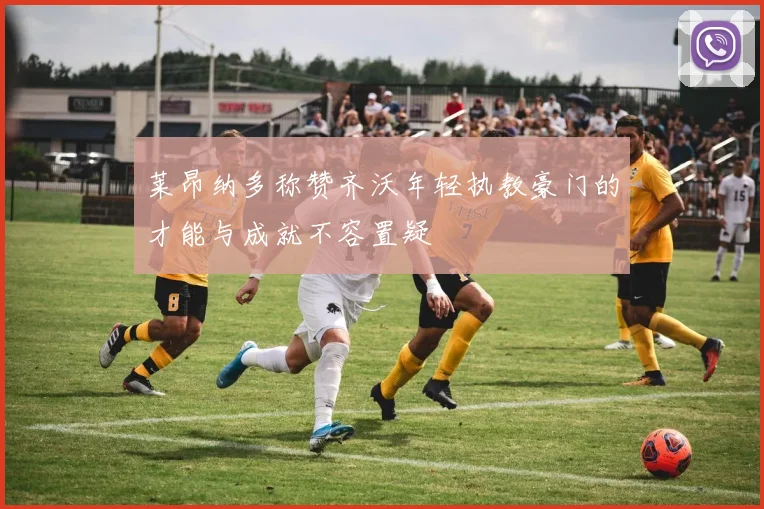 莱昂纳多称赞齐沃年轻执教豪门的才能与成就不容置疑