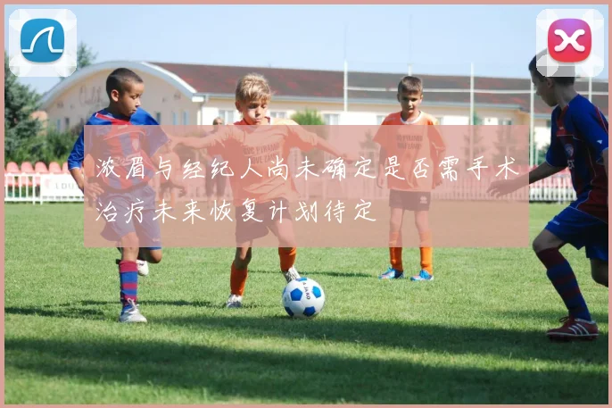 浓眉与经纪人尚未确定是否需手术治疗未来恢复计划待定
