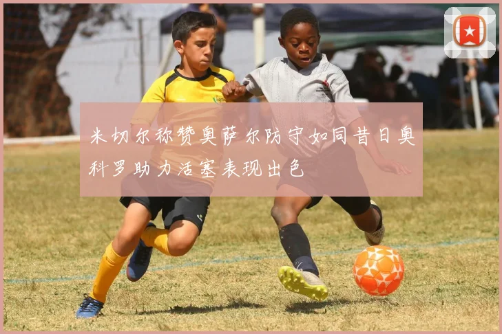 米切尔称赞奥萨尔防守如同昔日奥科罗助力活塞表现出色