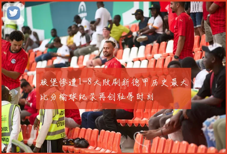 狼堡惨遭1-8大败刷新德甲历史最大比分输球纪录再创耻辱时刻